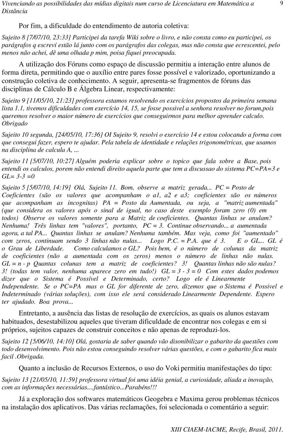 A utilização dos Fóruns como espaço de discussão permitiu a interação entre alunos de forma direta, permitindo que o auxílio entre pares fosse possível e valorizado, oportunizando a construção