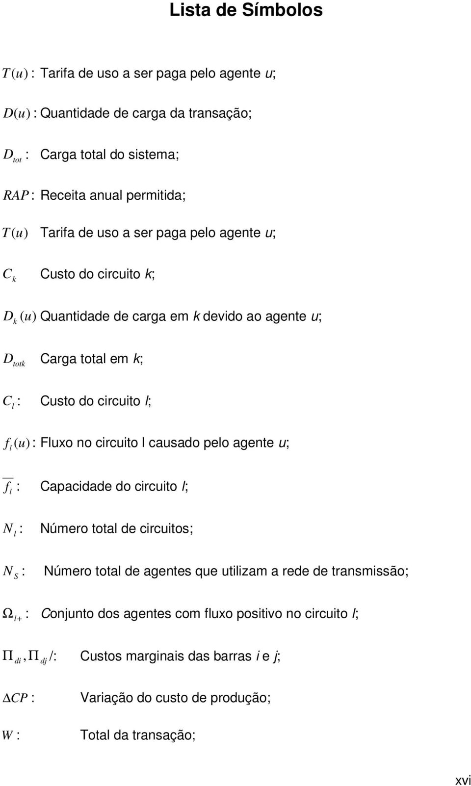 (u): Fluxo no circuito l causado pelo agente u; f l : Capacidade do circuito l; N l : Número total de circuitos; N S : Número total de agentes que utilizam a rede de