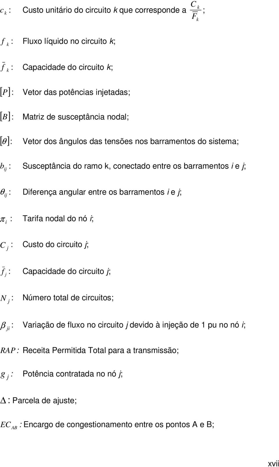 entre os barramentos i e ; π i : Tarifa nodal do nó i; C : Custo do circuito ; f : Capacidade do circuito ; N : Número total de circuitos; β i : Variação de fluxo no circuito devido