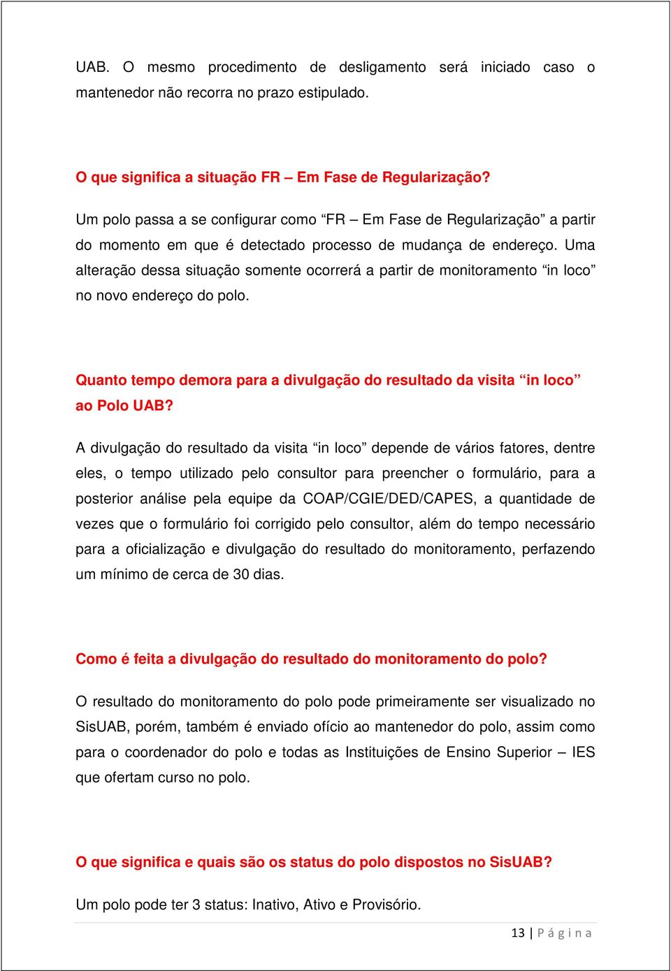 Uma alteração dessa situação somente ocorrerá a partir de monitoramento in loco no novo endereço do polo. Quanto tempo demora para a divulgação do resultado da visita in loco ao Polo UAB?