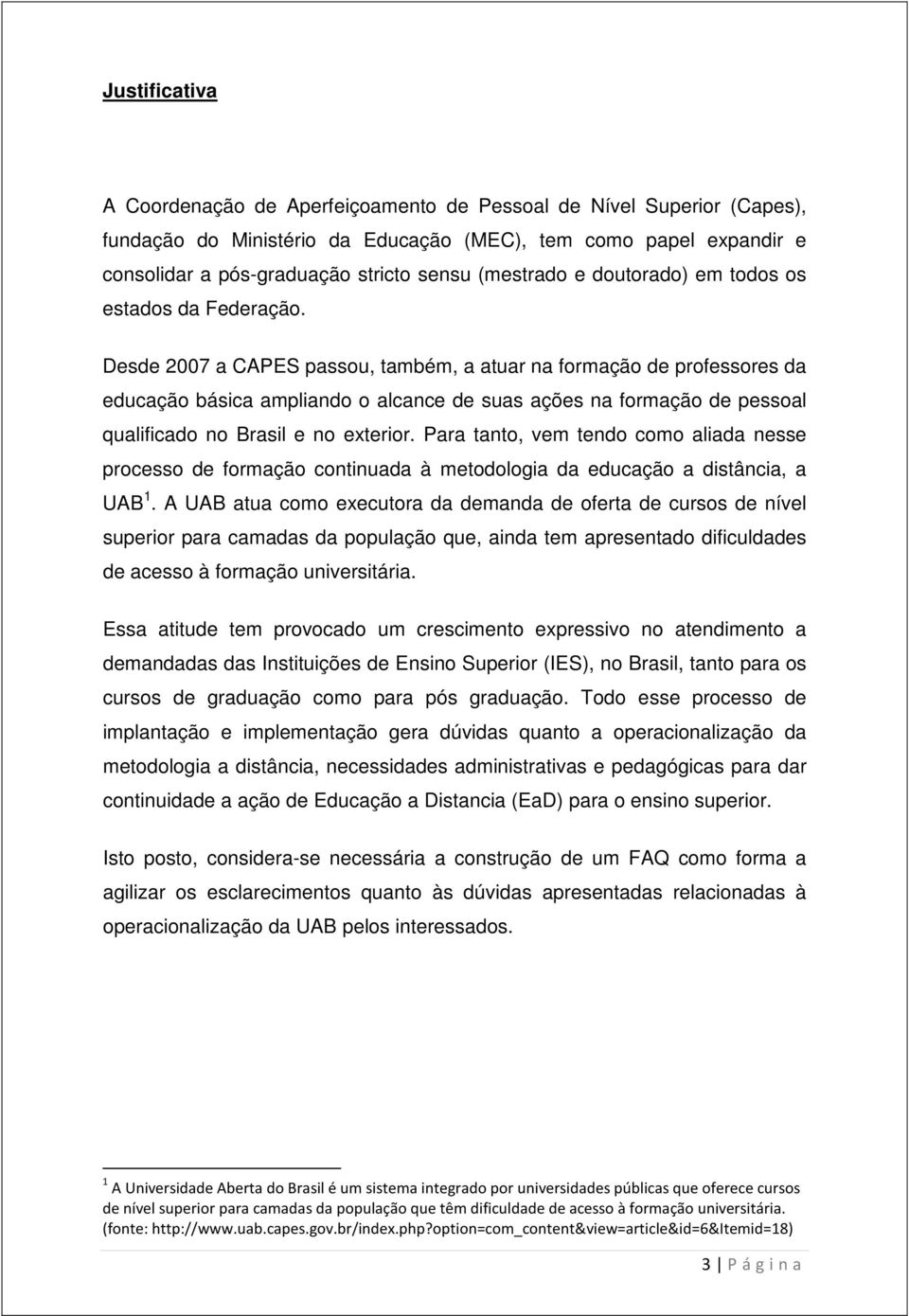 Desde 2007 a CAPES passou, também, a atuar na formação de professores da educação básica ampliando o alcance de suas ações na formação de pessoal qualificado no Brasil e no exterior.