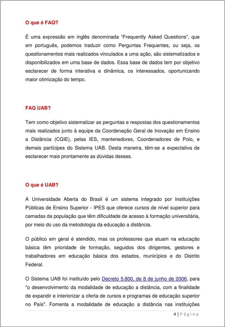 sistematizados e disponibilizados em uma base de dados. Essa base de dados tem por objetivo esclarecer de forma interativa e dinâmica, os interessados, oportunizando maior otimização do tempo.