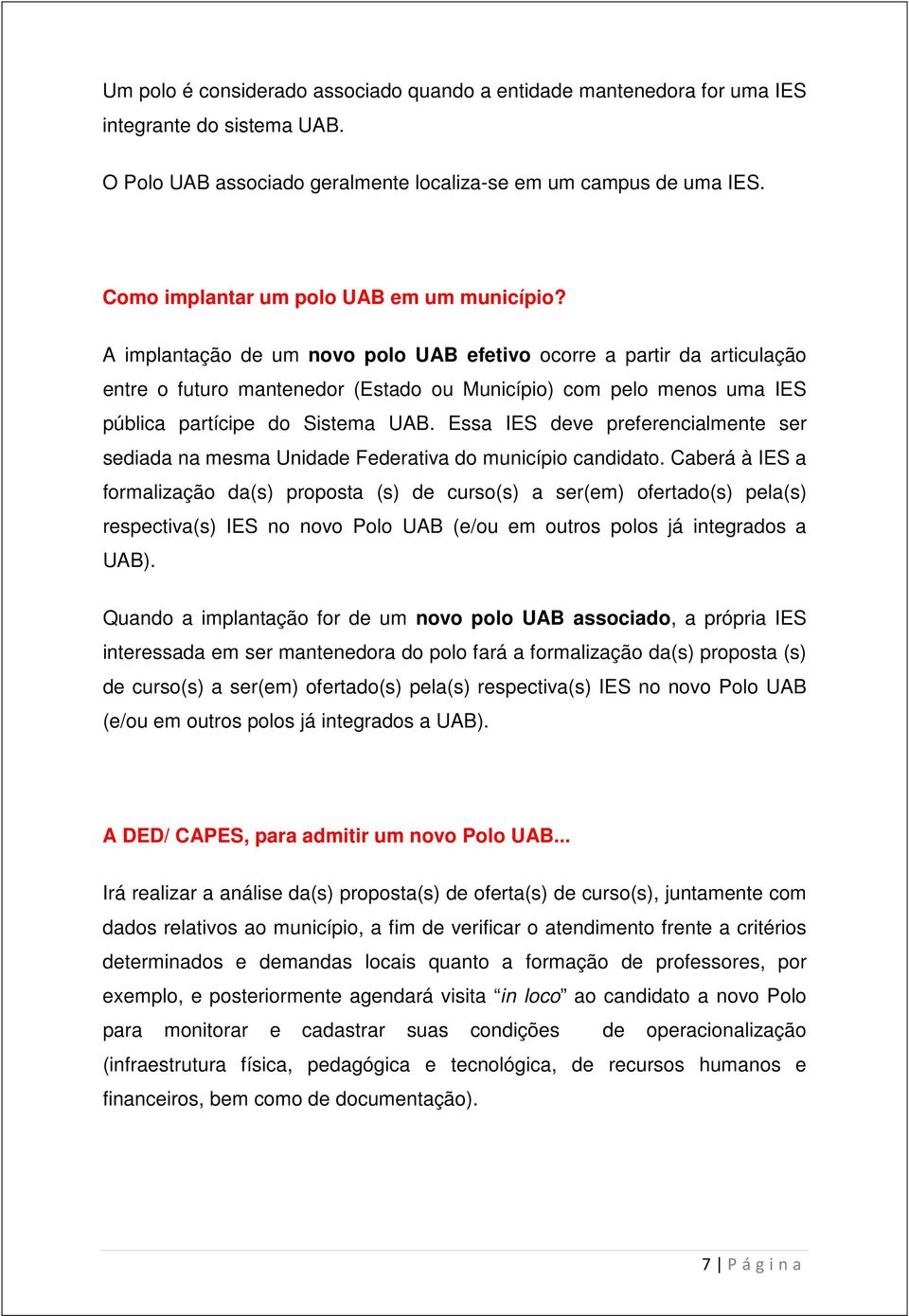 A implantação de um novo polo UAB efetivo ocorre a partir da articulação entre o futuro mantenedor (Estado ou Município) com pelo menos uma IES pública partícipe do Sistema UAB.