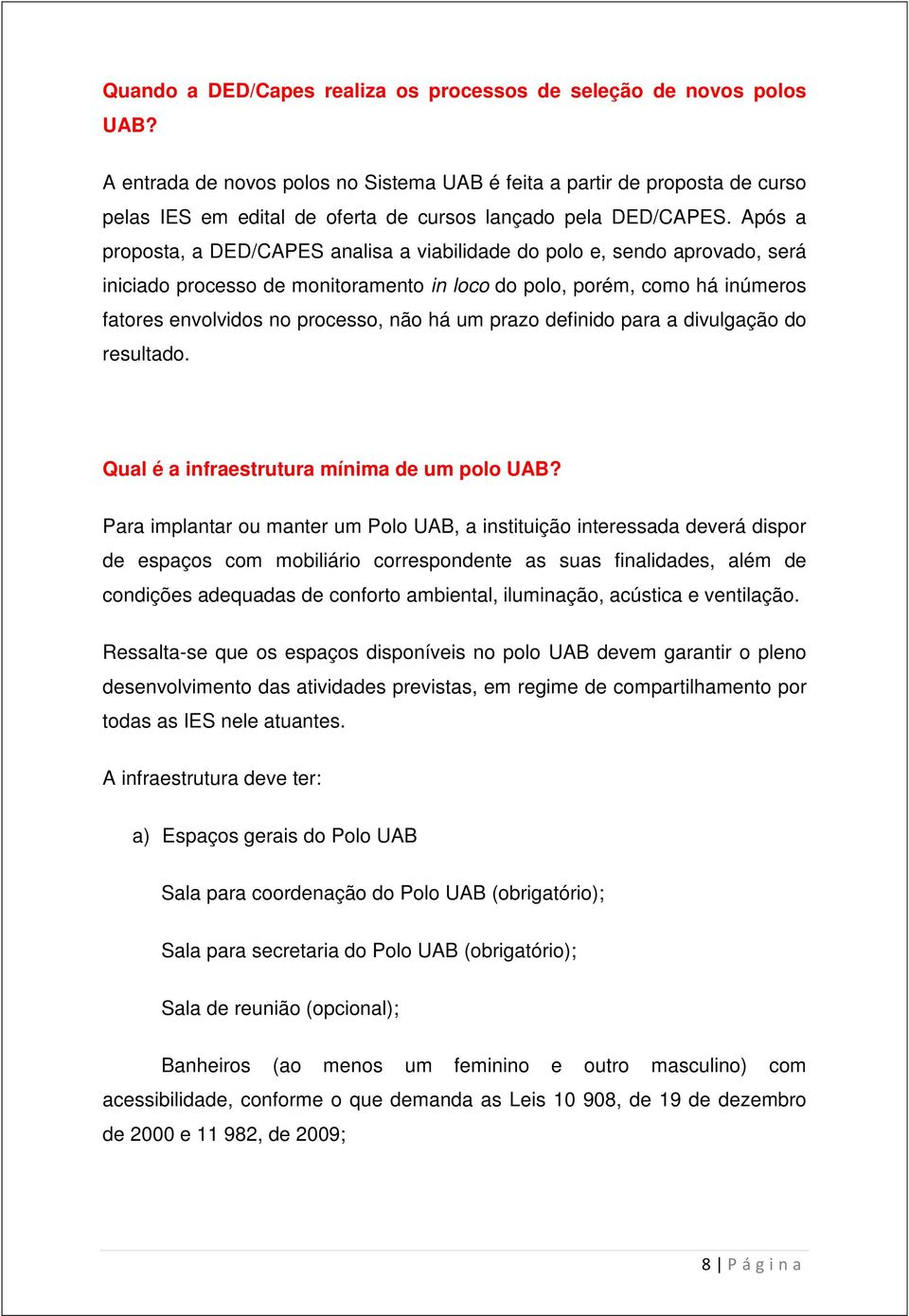 Após a proposta, a DED/CAPES analisa a viabilidade do polo e, sendo aprovado, será iniciado processo de monitoramento in loco do polo, porém, como há inúmeros fatores envolvidos no processo, não há