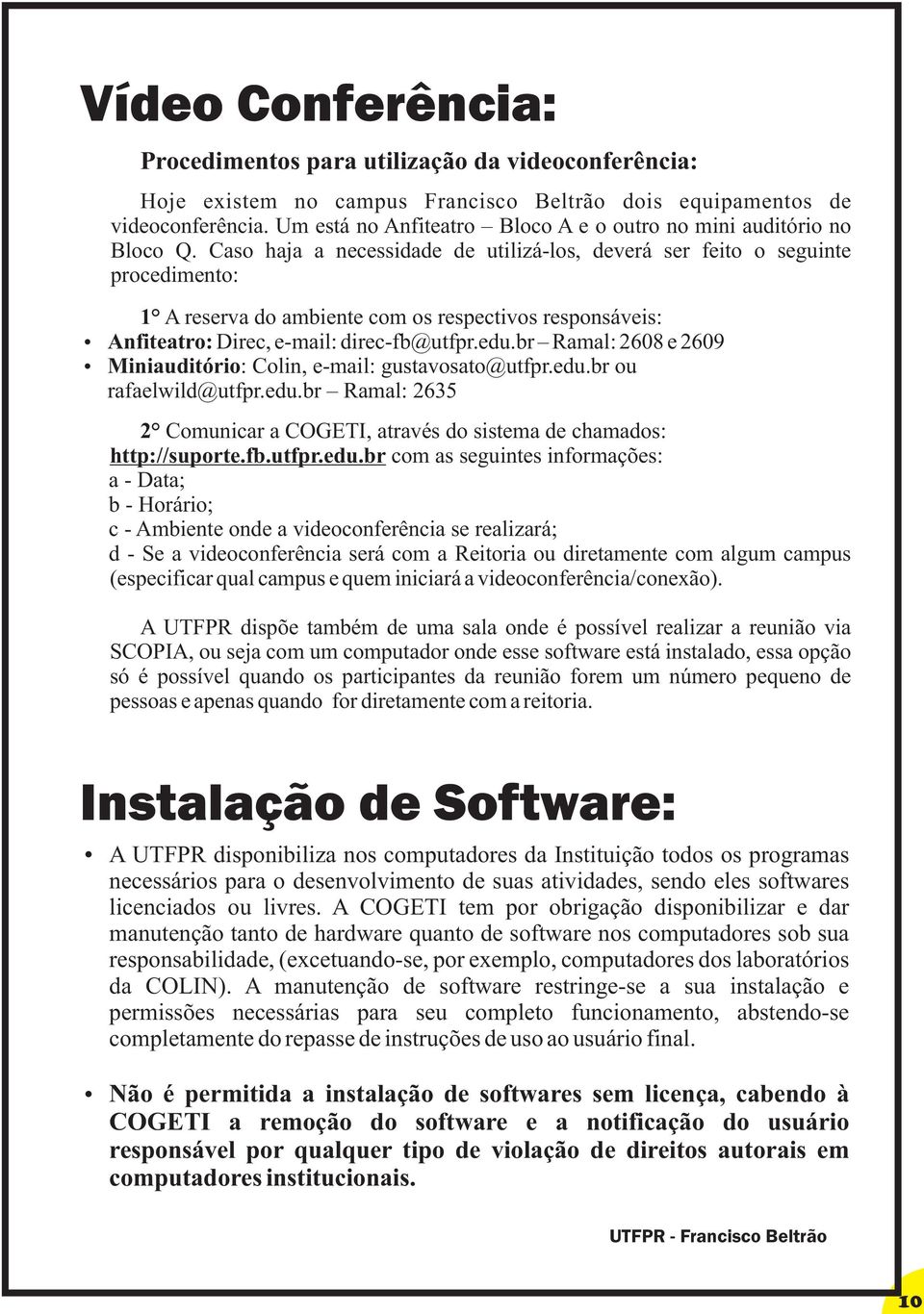 Caso haja a necessidade de utilizá-los, deverá ser feito o seguinte procedimento: 1 A reserva do ambiente com os respectivos responsáveis: Anfiteatro: Direc, e-mail: direc-fb@utfpr.edu.