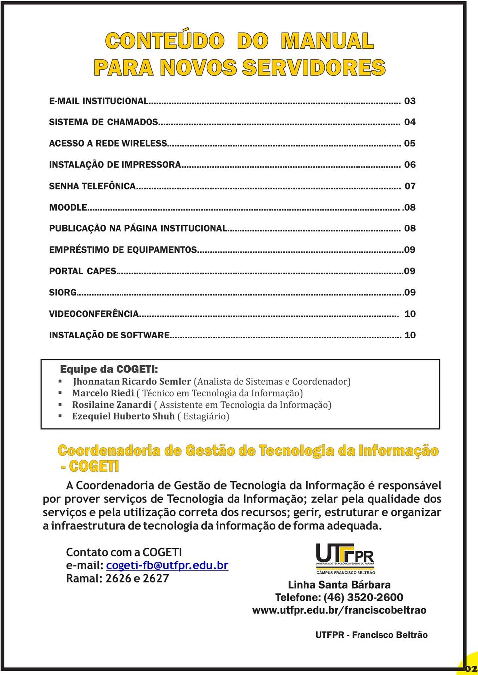 .. 10 Equipe da COGETI: Jhonnatan Ricardo Semler (Analista de Sistemas e Coordenador) Marcelo Riedi ( Técnico em Tecnologia da Informação) Rosilaine Zanardi ( Assistente em Tecnologia da Informação)