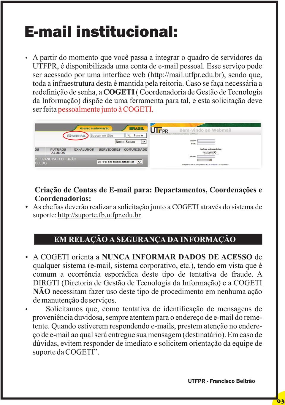 Caso se faça necessária a redefinição de senha, a COGETI ( Coordenadoria de Gestão de Tecnologia da Informação) dispõe de uma ferramenta para tal, e esta solicitação deve ser feita pessoalmente junto