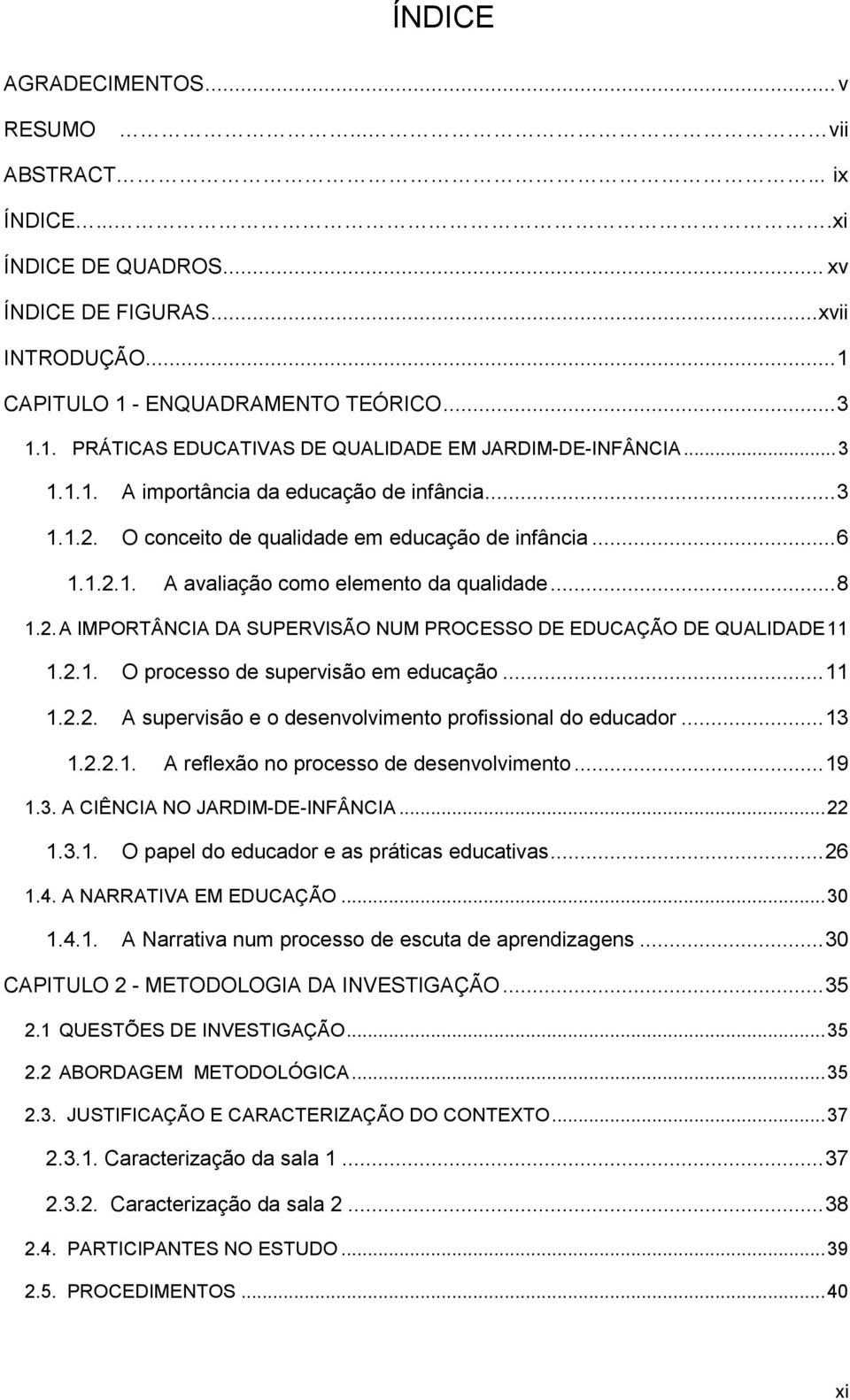 2.1. O processo de supervisão em educação... 11 1.2.2. A supervisão e o desenvolvimento profissional do educador... 13 1.2.2.1. A reflexão no processo de desenvolvimento... 19 1.3. A CIÊNCIA NO JARDIM-DE-INFÂNCIA.