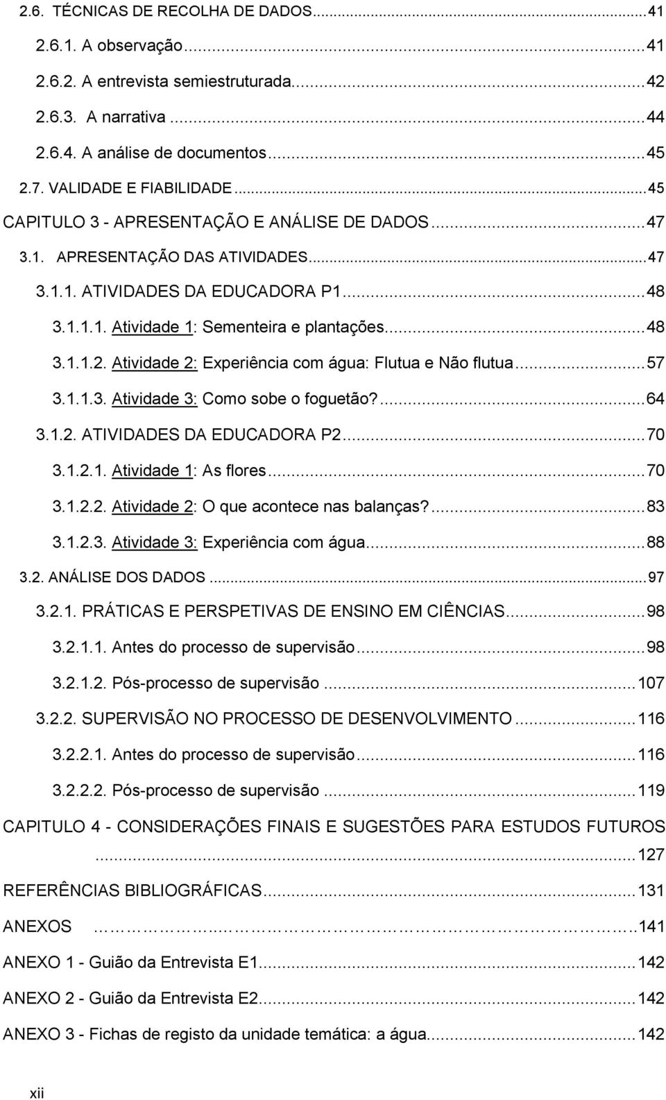 Atividade 2: Experiência com água: Flutua e Não flutua... 57 3.1.1.3. Atividade 3: Como sobe o foguetão?... 64 3.1.2. ATIVIDADES DA EDUCADORA P2... 70 3.1.2.1. Atividade 1: As flores... 70 3.1.2.2. Atividade 2: O que acontece nas balanças?