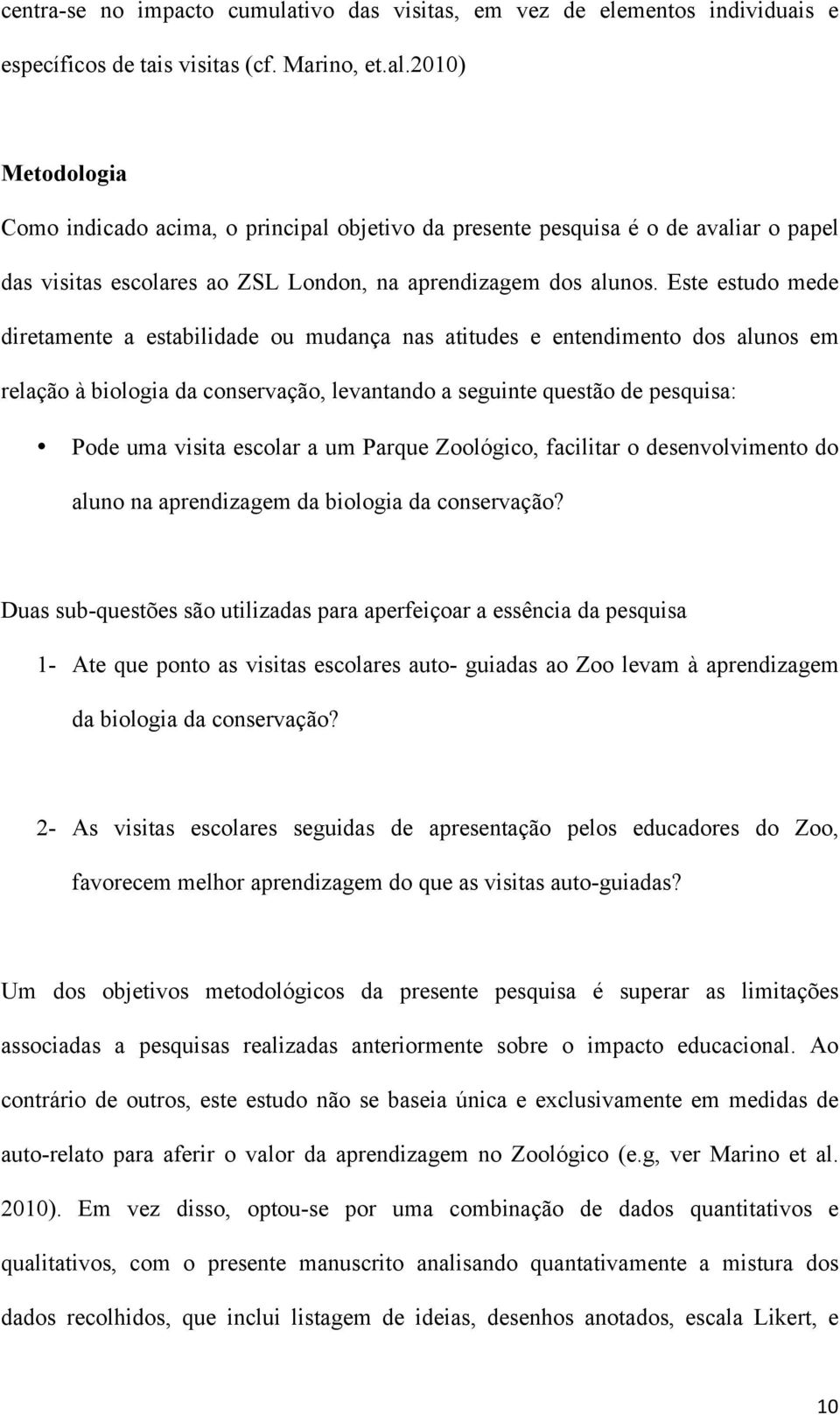 Este estudo mede diretamente a estabilidade ou mudança nas atitudes e entendimento dos alunos em relação à biologia da conservação, levantando a seguinte questão de pesquisa: Pode uma visita escolar