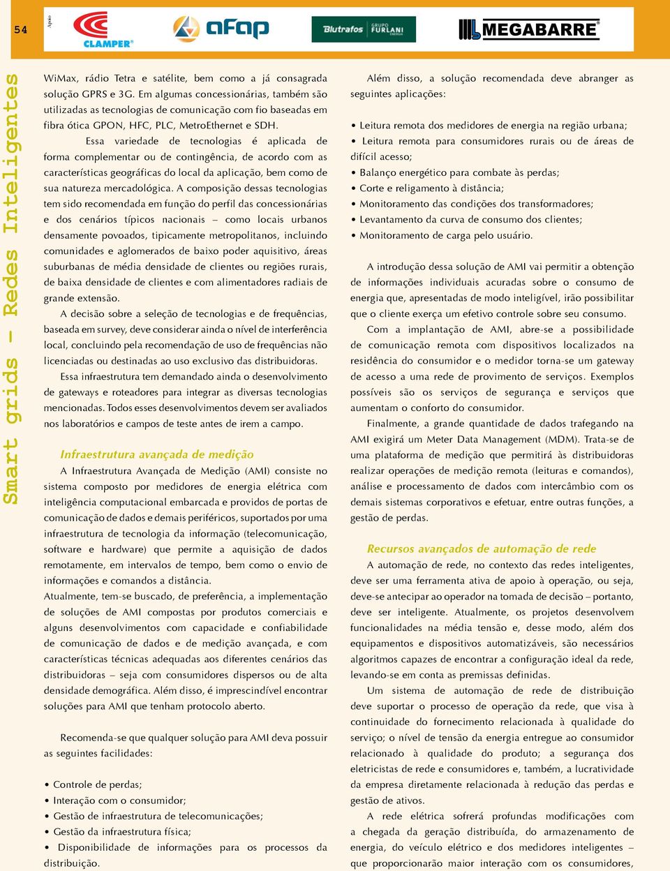 Essa variedade de tecnologias é aplicada de forma complementar ou de contingência, de acordo com as características geográficas do local da aplicação, bem como de sua natureza mercadológica.