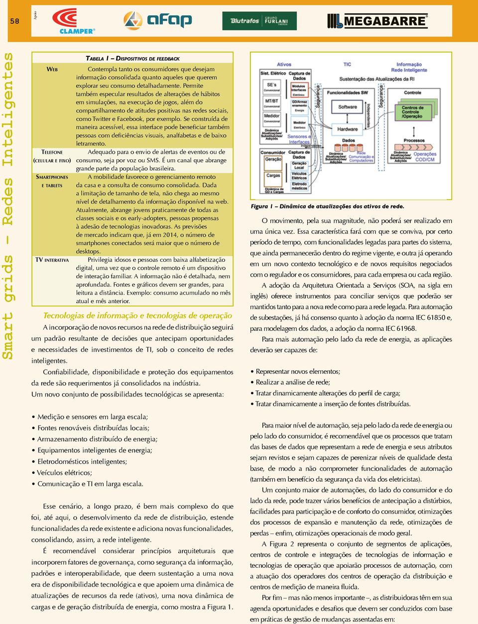 Permite também especular resultados de alterações de hábitos em simulações, na execução de jogos, além do compartilhamento de atitudes positivas nas redes sociais, como Twitter e Facebook, por