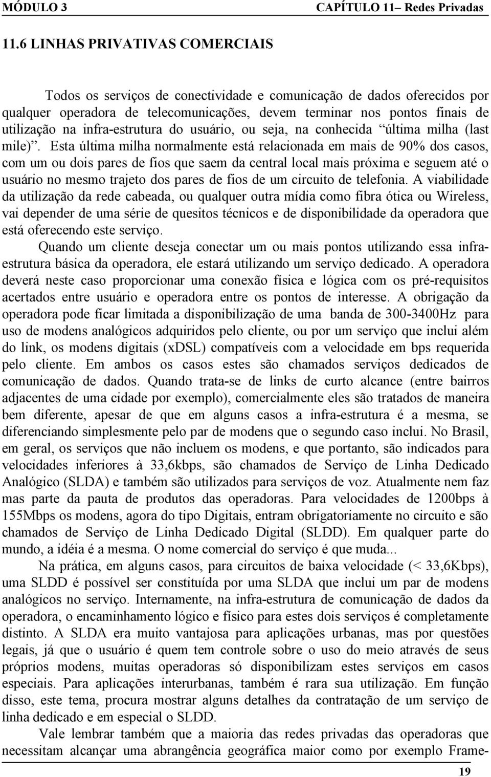 Esta última milha normalmente está relacionada em mais de 90% dos casos, com um ou dois pares de fios que saem da central local mais próxima e seguem até o usuário no mesmo trajeto dos pares de fios