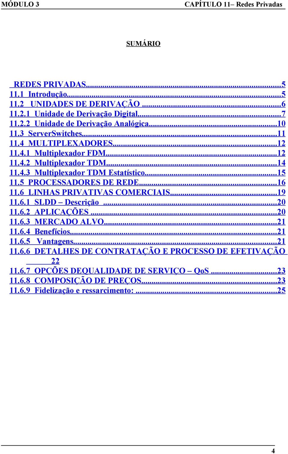 5 PROCESSADORES DE REDE... 16 11.6 LINHAS PRIVATIVAS COMERCIAIS... 19 11.6.1 SLDD Descrição... 20 11.6.2 APLICAÇÕES... 20 11.6.3 MERCADO ALVO... 21 11.6.4 Benefícios... 21 11.6.5 Vantagens.