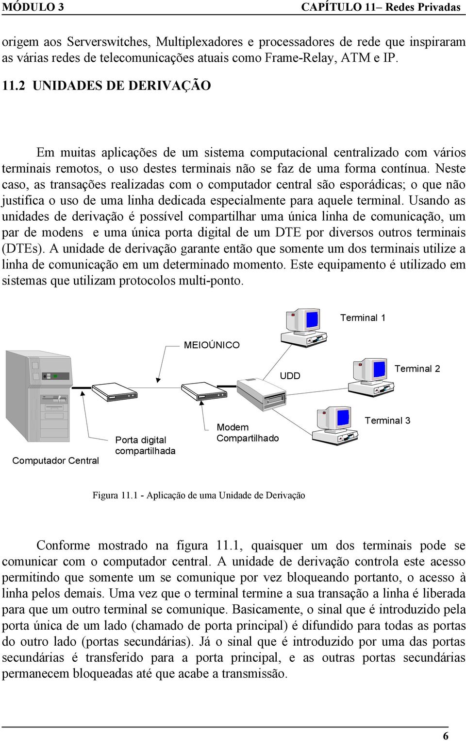 Neste caso, as transações realizadas com o computador central são esporádicas; o que não justifica o uso de uma linha dedicada especialmente para aquele terminal.