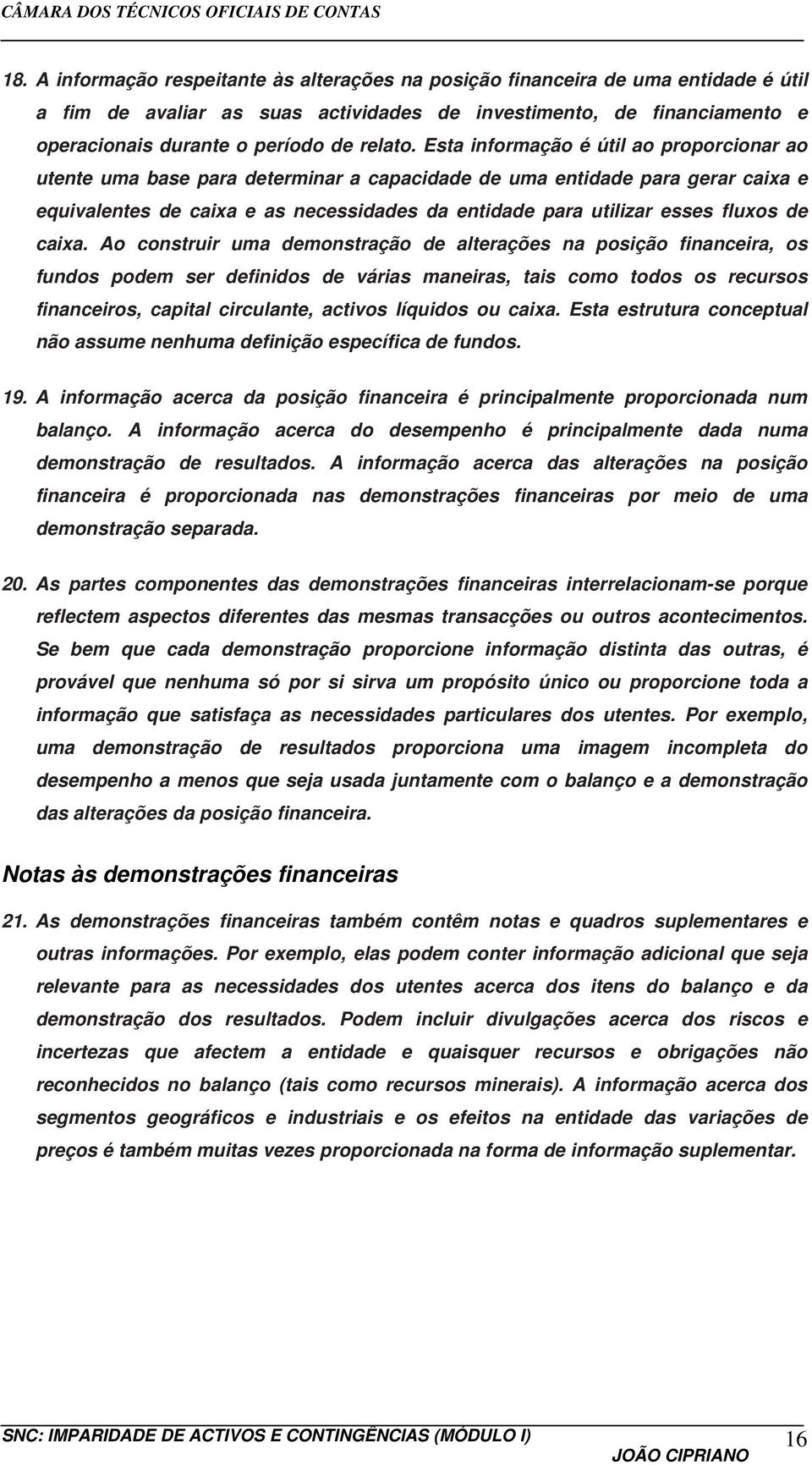 Esta informação é útil ao proporcionar ao utente uma base para determinar a capacidade de uma entidade para gerar caixa e equivalentes de caixa e as necessidades da entidade para utilizar esses