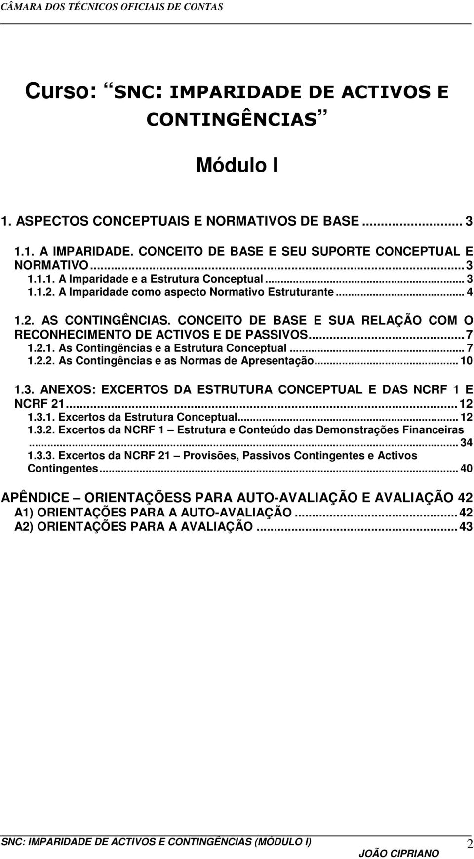 .. 7 1.2.2. As Contingências e as Normas de Apresentação... 10 1.3. ANEXOS: EXCERTOS DA ESTRUTURA CONCEPTUAL E DAS NCRF 1 E NCRF 21... 12 1.3.1. Excertos da Estrutura Conceptual... 12 1.3.2. Excertos da NCRF 1 Estrutura e Conteúdo das Demonstrações Financeiras.