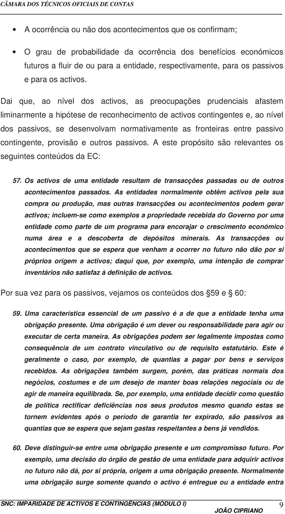 Dai que, ao nível dos activos, as preocupações prudenciais afastem liminarmente a hipótese de reconhecimento de activos contingentes e, ao nível dos passivos, se desenvolvam normativamente as