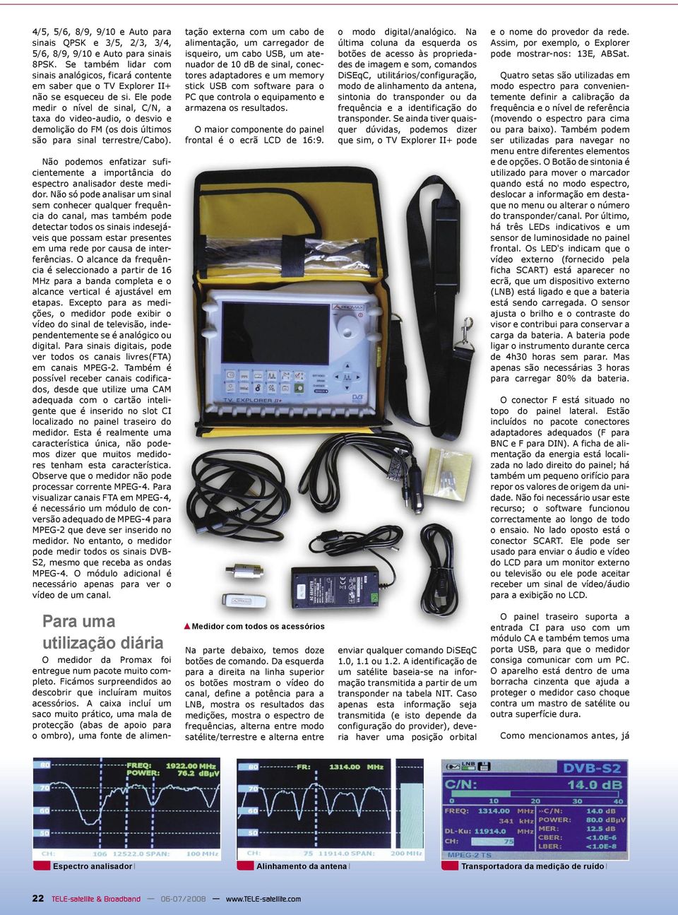 Ele pode medir o nível de sinal, C/N, a taxa do video-audio, o desvio e demolição do FM (os dois últimos são para sinal terrestre/cabo).
