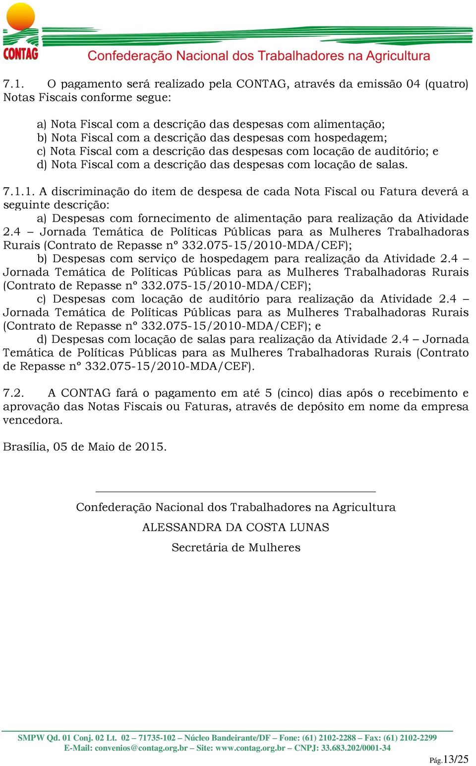 1. A discriminação do item de despesa de cada Nota Fiscal ou Fatura deverá a seguinte descrição: a) Despesas com fornecimento de alimentação para realização da Atividade 2.