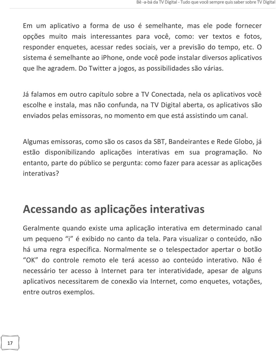 Já falamos em outro capítulo sobre a TV Conectada, nela os aplicativos você escolhe e instala, mas não confunda, na TV Digital aberta, os aplicativos são enviados pelas emissoras, no momento em que