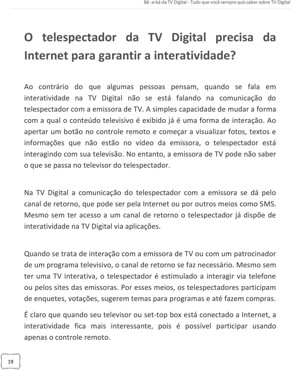 A simples capacidade de mudar a forma com a qual o conteúdo televisivo é exibido já é uma forma de interação.