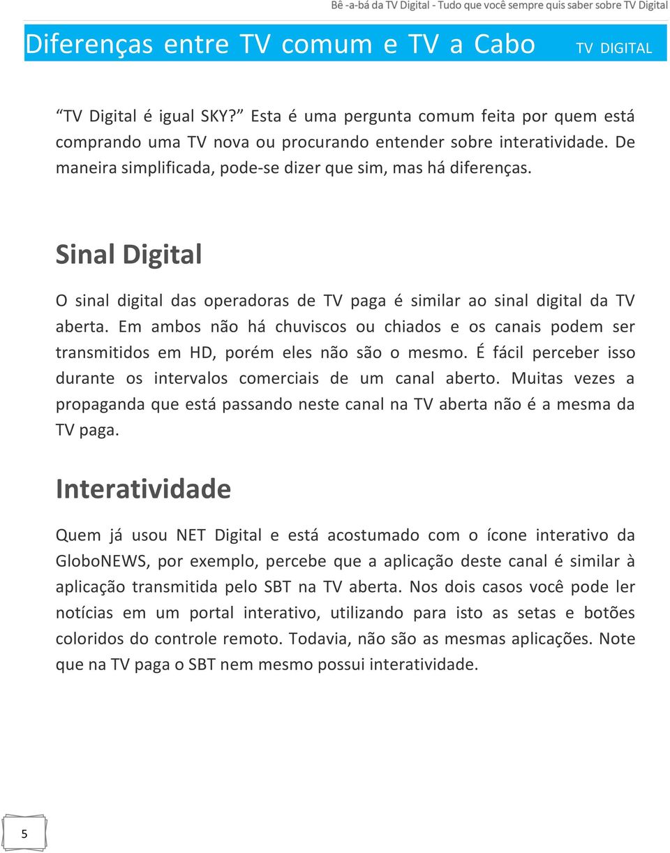 Em ambos não há chuviscos ou chiados e os canais podem ser transmitidos em HD, porém eles não são o mesmo. É fácil perceber isso durante os intervalos comerciais de um canal aberto.