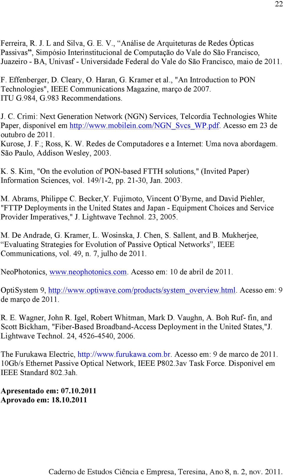 de 2011. F. Effenberger, D. Cleary, O. Haran, G. Kramer et al., "An Introduction to PON Technologies", IEEE Communications Magazine, março de 2007. ITU G.984, G.983 Recommendations. J. C. Crimi: Next Generation Network (NGN) Services, Telcordia Technologies White Paper, disponível em http://www.