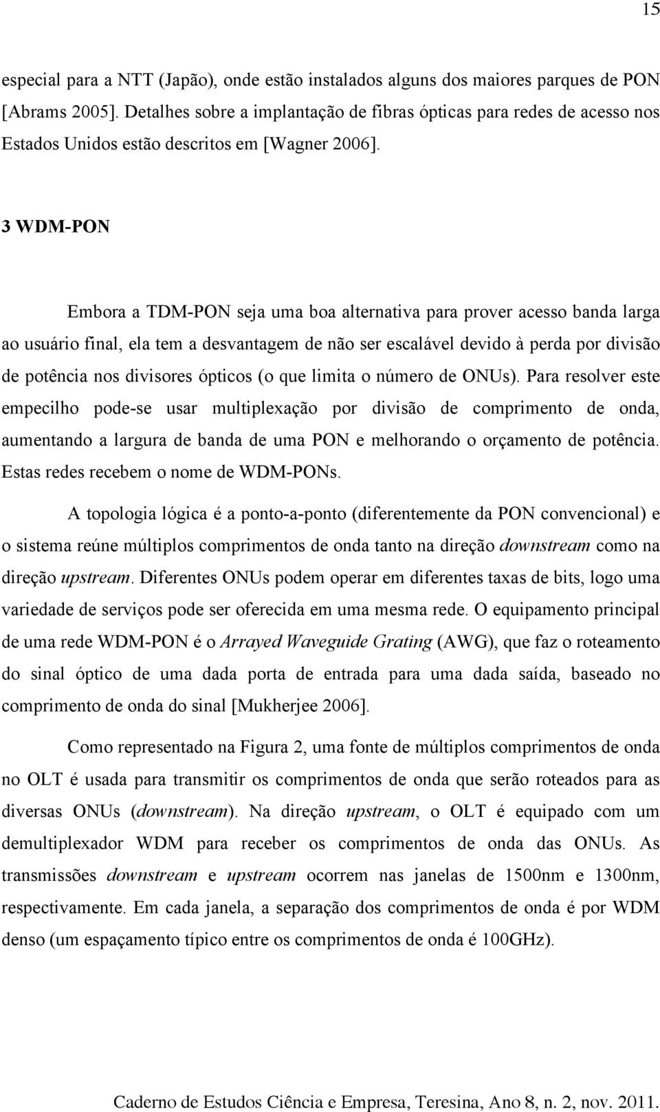 3 WDM-PON Embora a TDM-PON seja uma boa alternativa para prover acesso banda larga ao usuário final, ela tem a desvantagem de não ser escalável devido à perda por divisão de potência nos divisores