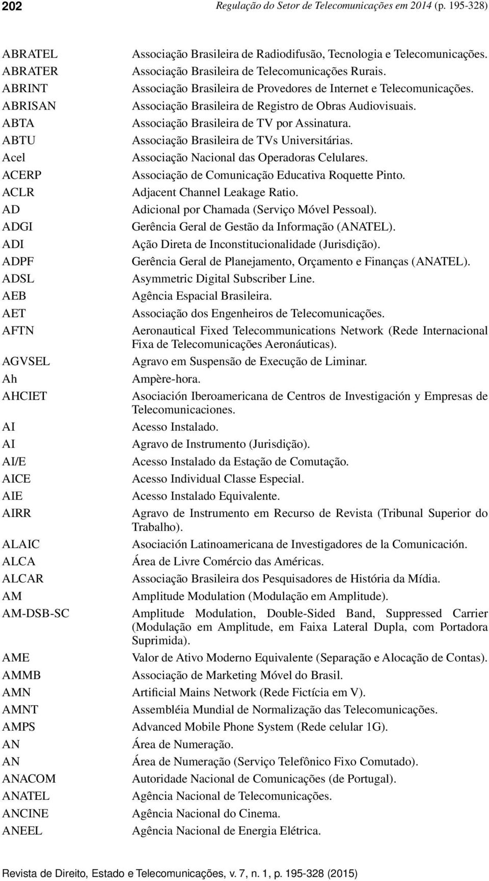 AN ANACOM ANATEL ANCINE ANEEL Associação Brasileira de Radiodifusão, Tecnologia e Telecomunicações. Associação Brasileira de Telecomunicações Rurais.