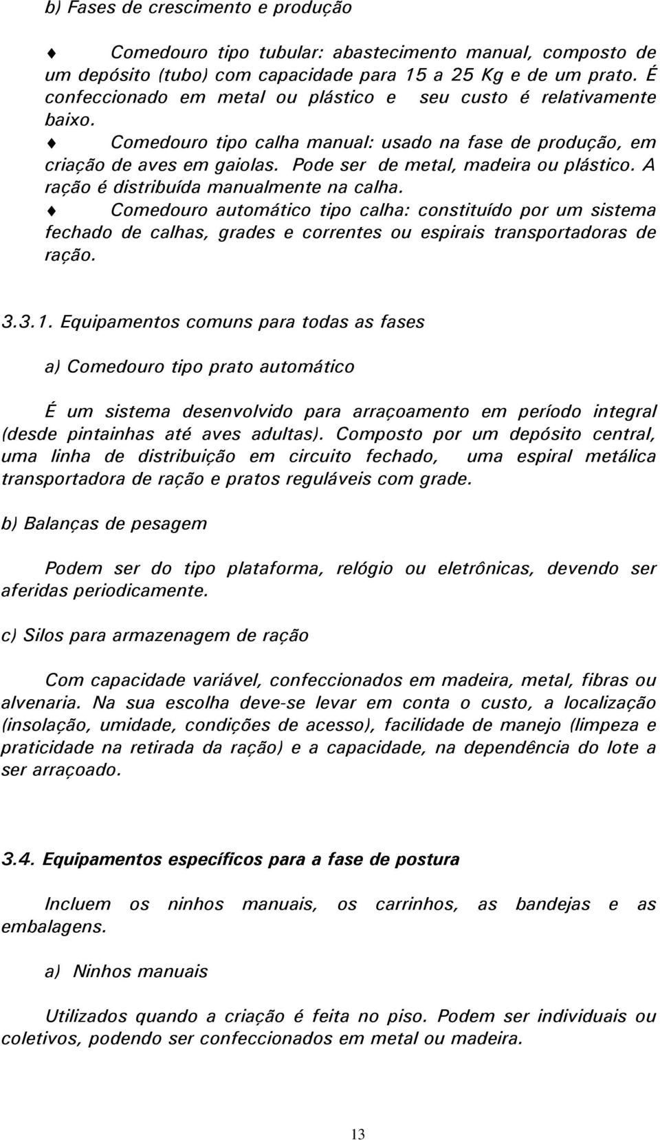 A ração é distribuída manualmente na calha. Comedouro automático tipo calha: constituído por um sistema fechado de calhas, grades e correntes ou espirais transportadoras de ração. 3.3.1.