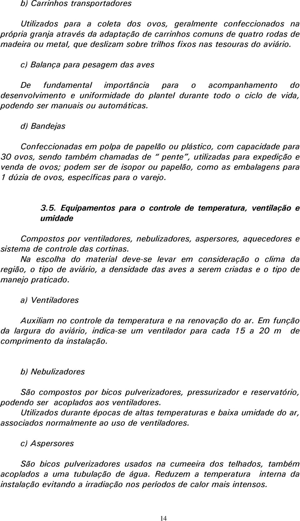 c) Balança para pesagem das aves De fundamental importância para o acompanhamento do desenvolvimento e uniformidade do plantel durante todo o ciclo de vida, podendo ser manuais ou automáticas.