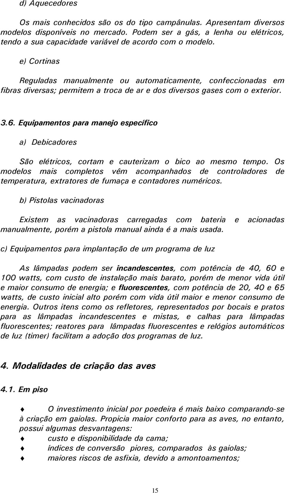 e) Cortinas Reguladas manualmente ou automaticamente, confeccionadas em fibras diversas; permitem a troca de ar e dos diversos gases com o exterior. 3.6.