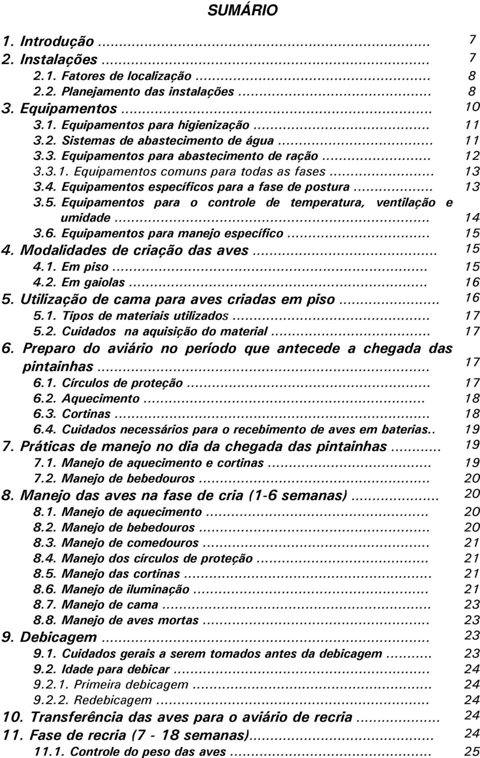 Equipamentos para o controle de temperatura, ventilação e umidade... 14 3.6. Equipamentos para manejo específico... 15 4. Modalidades de criação das aves... 15 4.1. Em piso... 15 4.2. Em gaiolas.