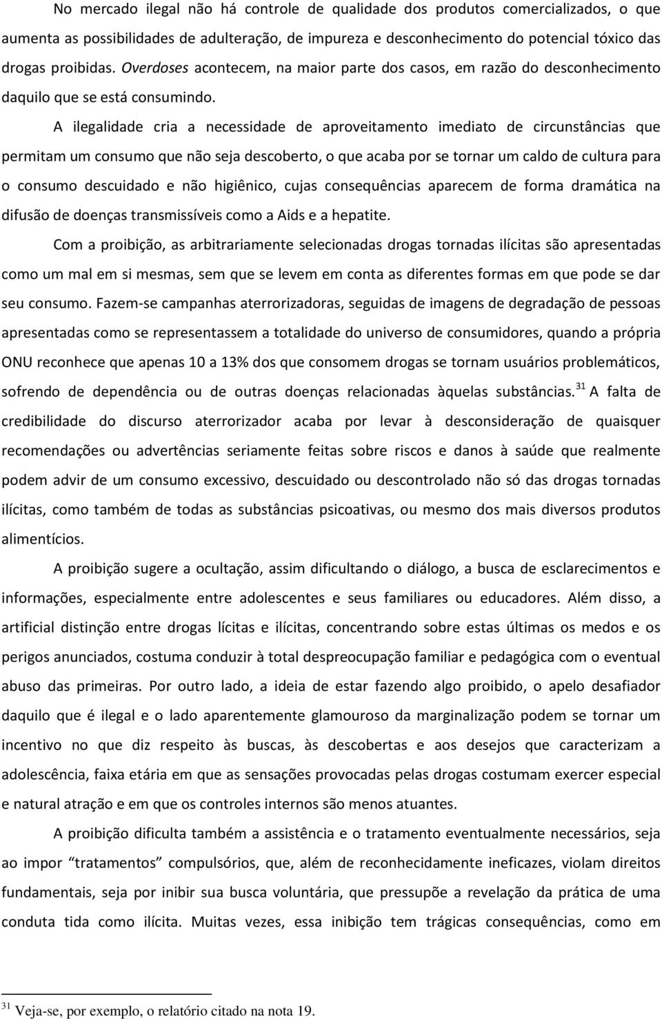 A ilegalidade cria a necessidade de aproveitamento imediato de circunstâncias que permitam um consumo que não seja descoberto, o que acaba por se tornar um caldo de cultura para o consumo descuidado