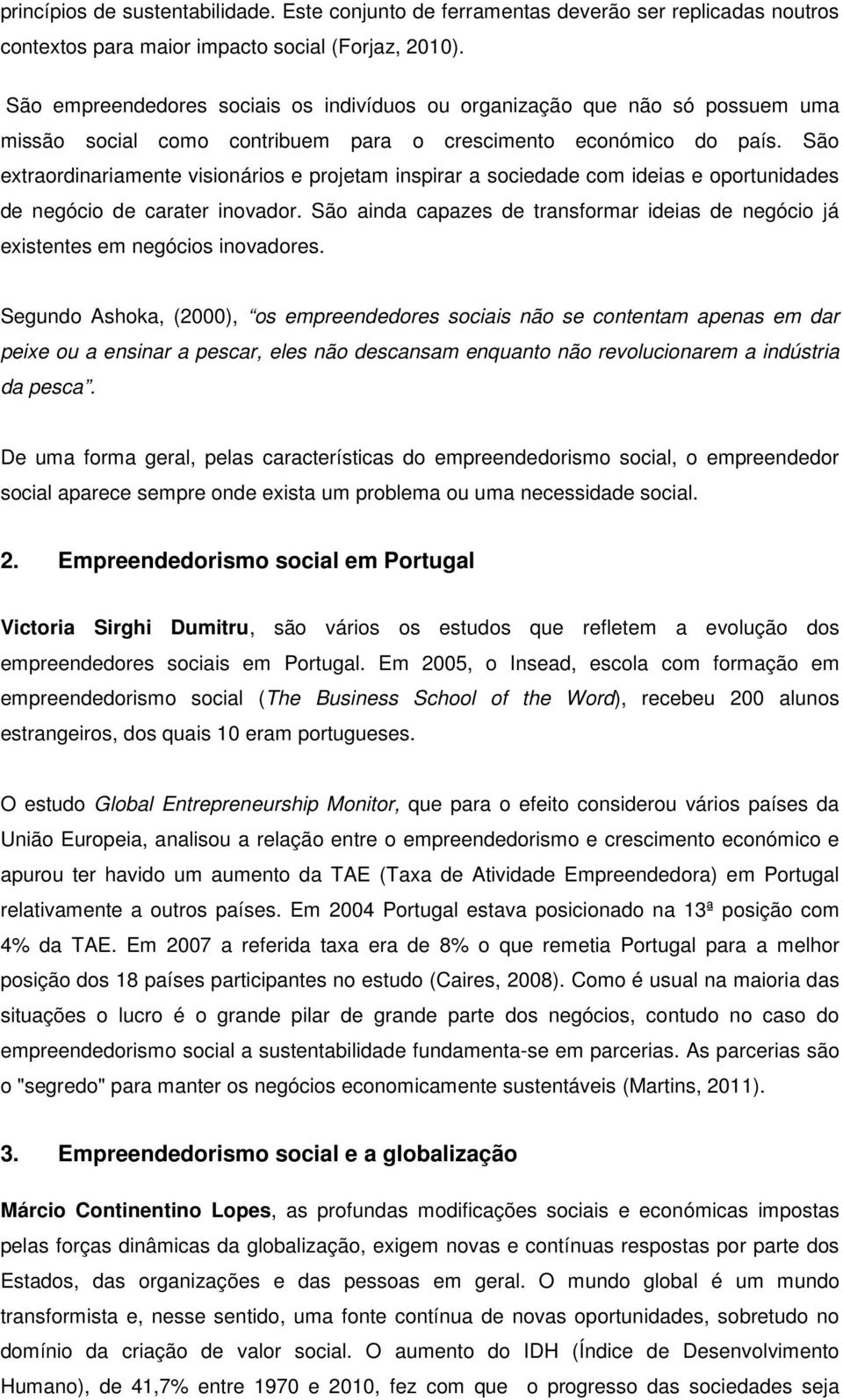 São extraordinariamente visionários e projetam inspirar a sociedade com ideias e oportunidades de negócio de carater inovador.