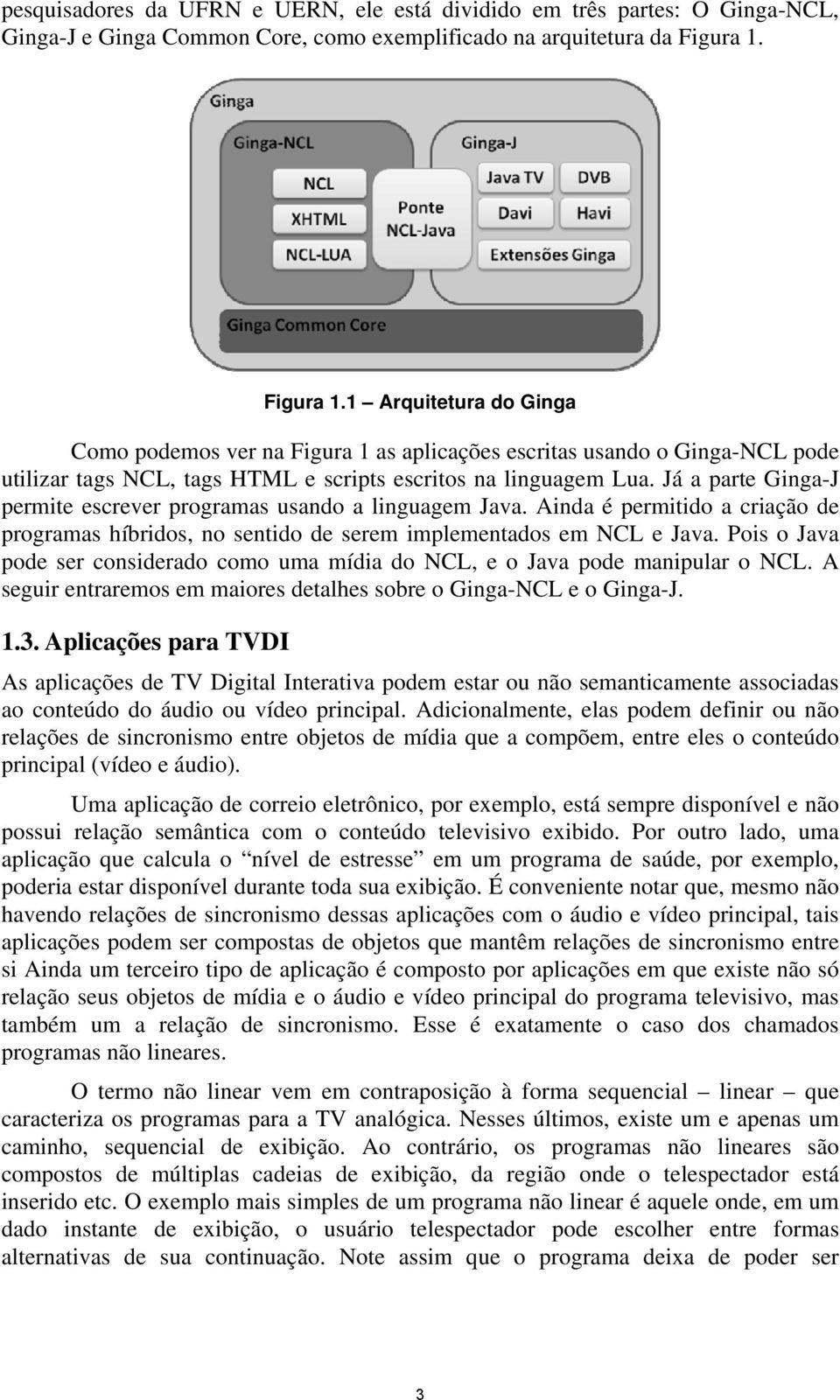 Já a parte Ginga-J permite escrever programas usando a linguagem Java. Ainda é permitido a criação de programas híbridos, no sentido de serem implementados em NCL e Java.