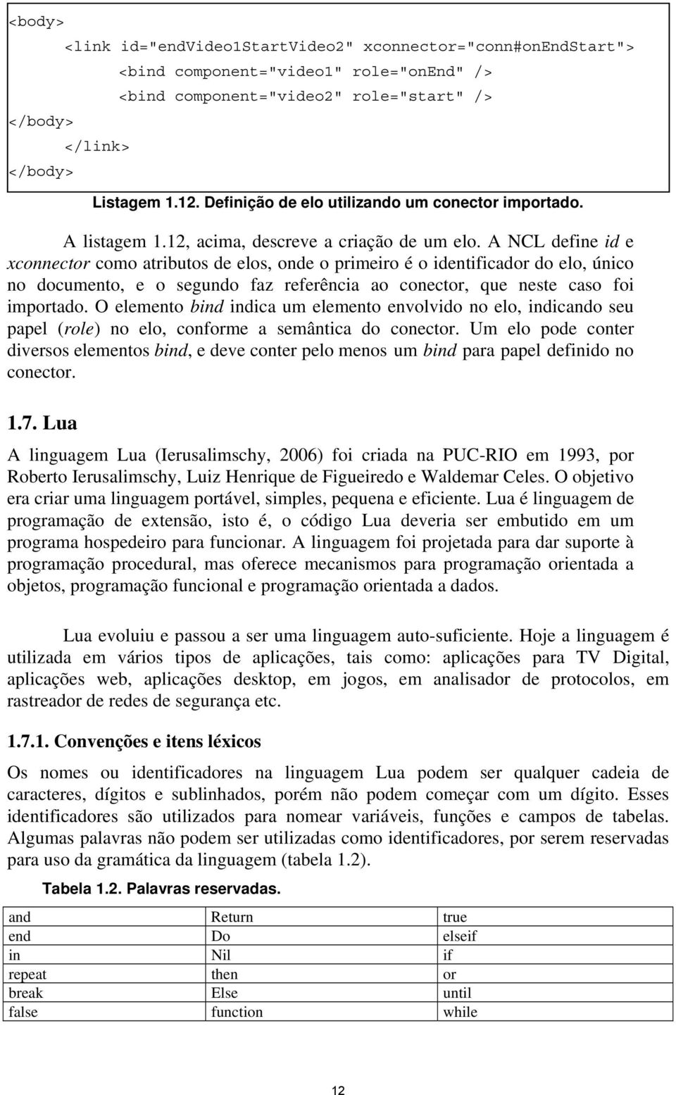 A NCL define id e xconnector como atributos de elos, onde o primeiro é o identificador do elo, único no documento, e o segundo faz referência ao conector, que neste caso foi importado.