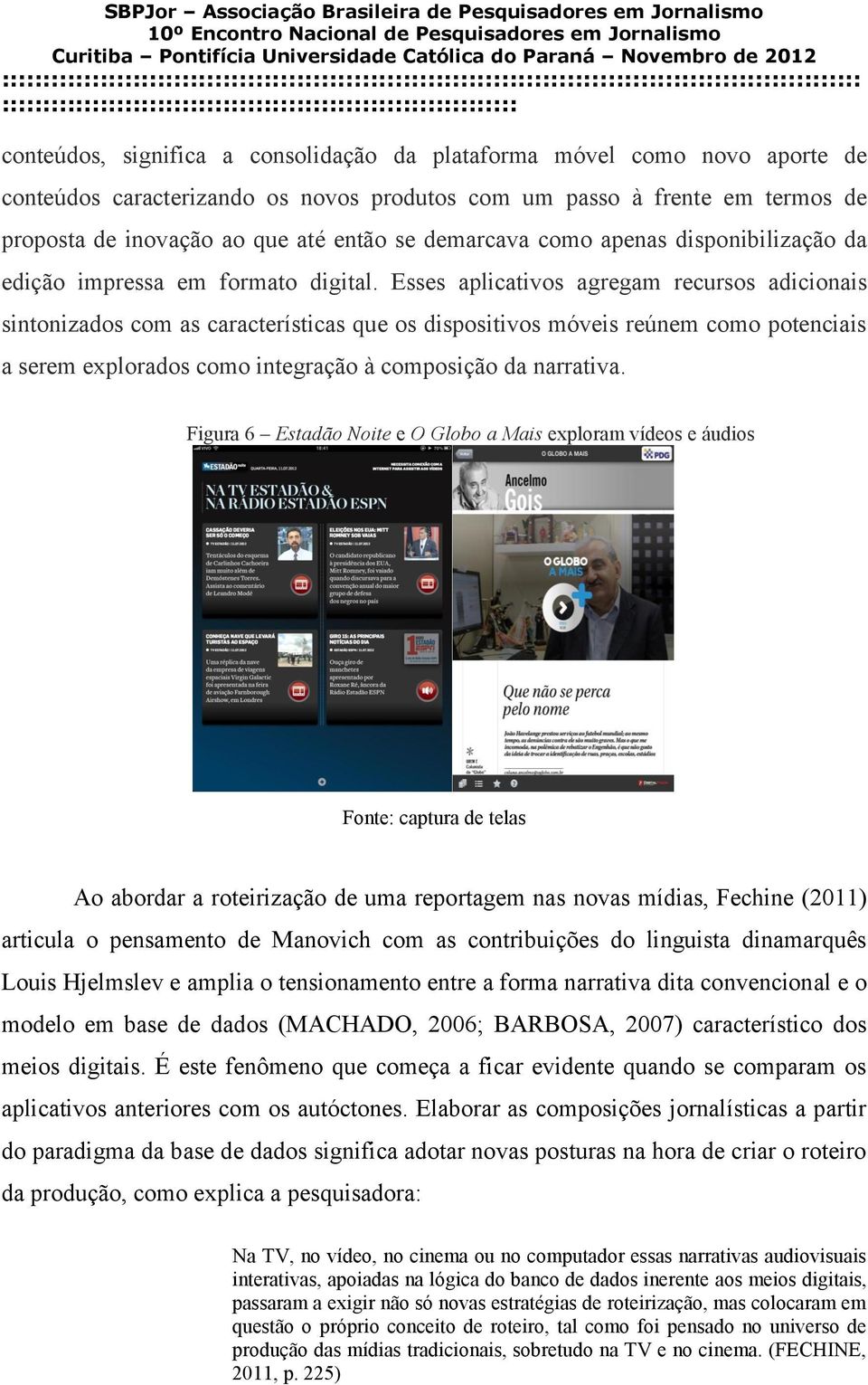 Esses aplicativos agregam recursos adicionais sintonizados com as características que os dispositivos móveis reúnem como potenciais a serem explorados como integração à composição da narrativa.