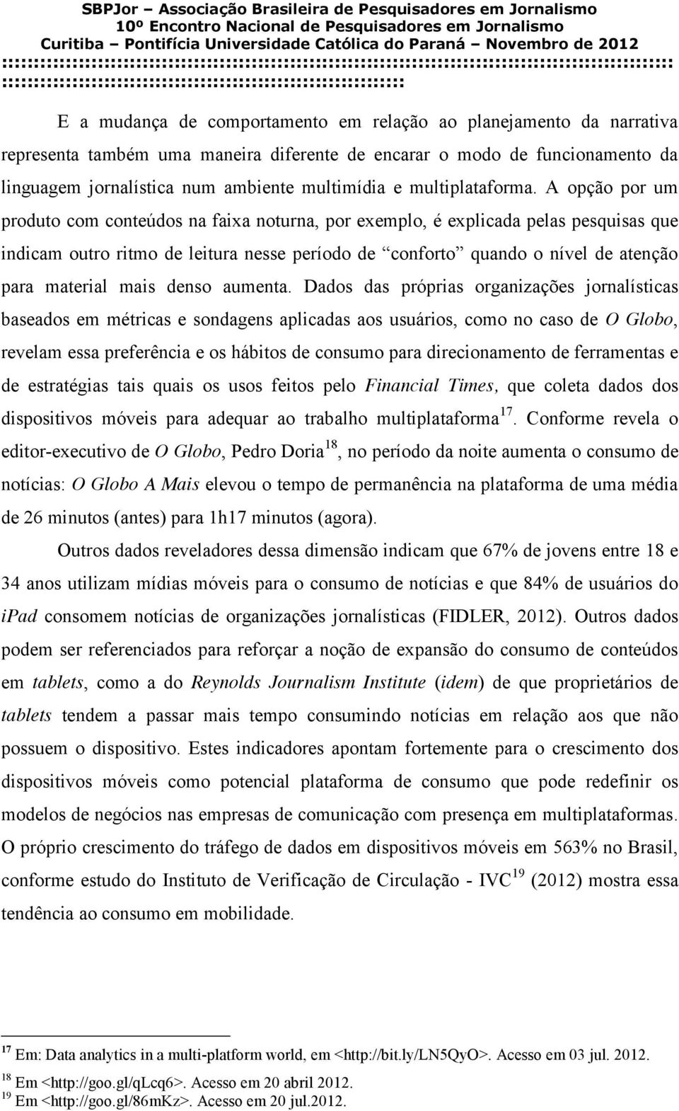 A opção por um produto com conteúdos na faixa noturna, por exemplo, é explicada pelas pesquisas que indicam outro ritmo de leitura nesse período de conforto quando o nível de atenção para material