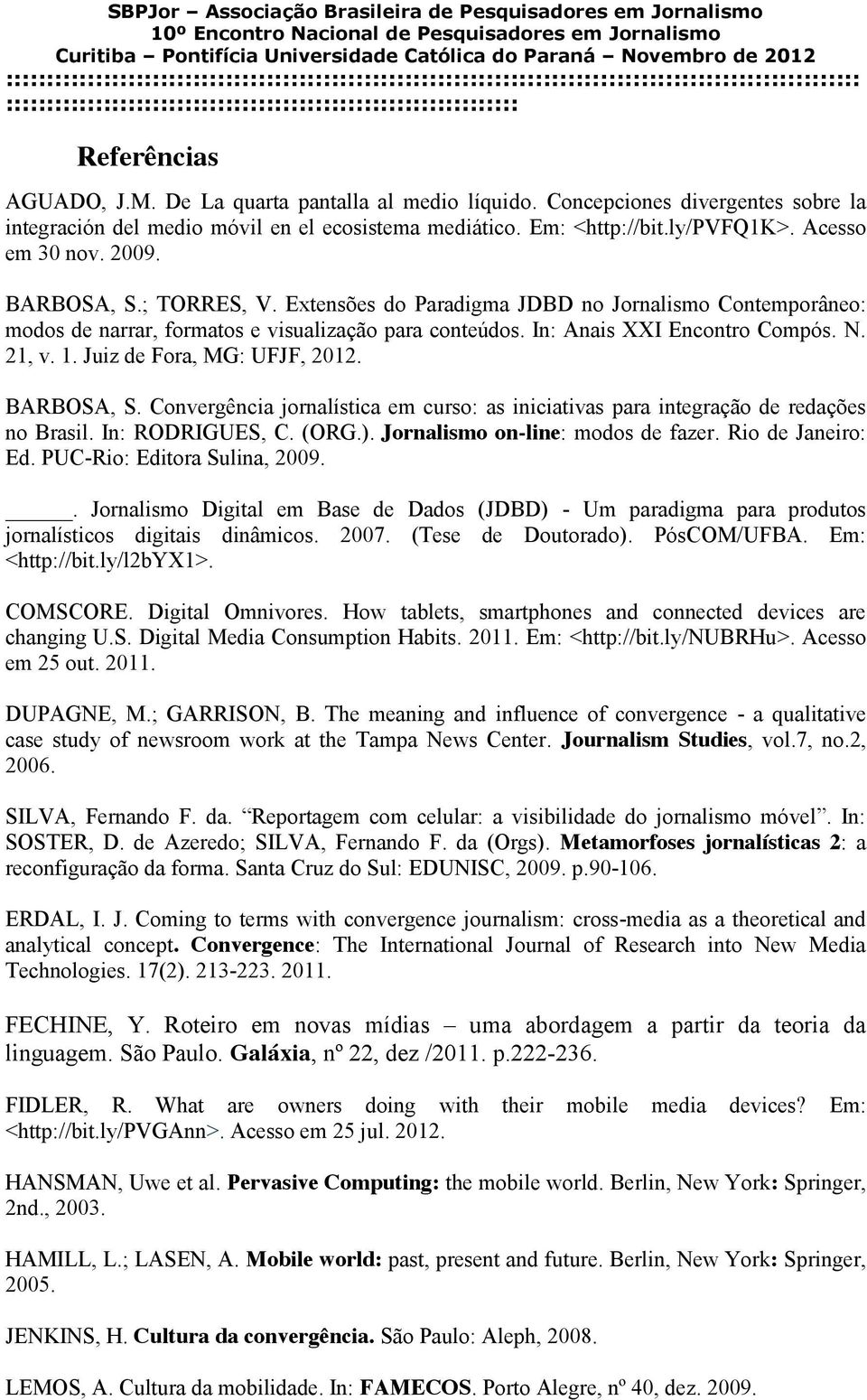 Juiz de Fora, MG: UFJF, 2012. BARBOSA, S. Convergência jornalística em curso: as iniciativas para integração de redações no Brasil. In: RODRIGUES, C. (ORG.). Jornalismo on-line: modos de fazer.