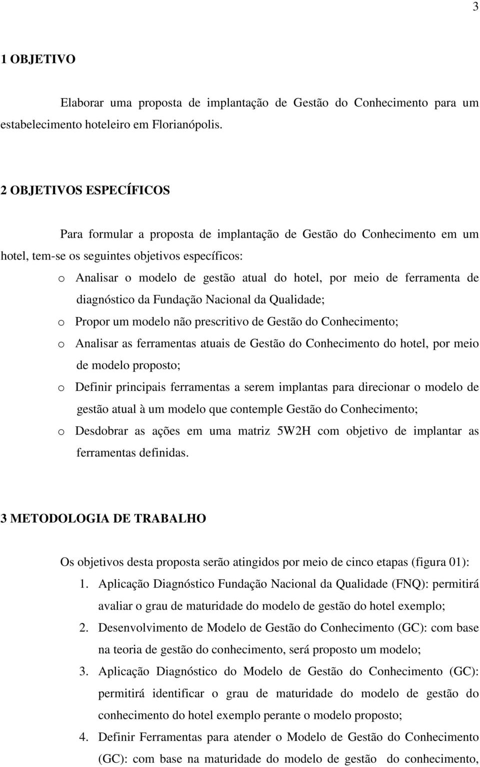 meio de ferramenta de diagnóstico da Fundação Nacional da Qualidade; o Propor um modelo não prescritivo de Gestão do Conhecimento; o Analisar as ferramentas atuais de Gestão do Conhecimento do hotel,