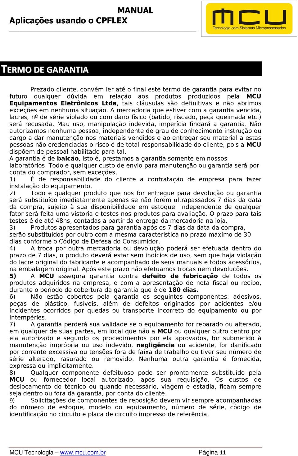 A mercadoria que estiver com a garantia vencida, lacres, nº de série violado ou com dano físico (batido, riscado, peça queimada etc.) será recusada.