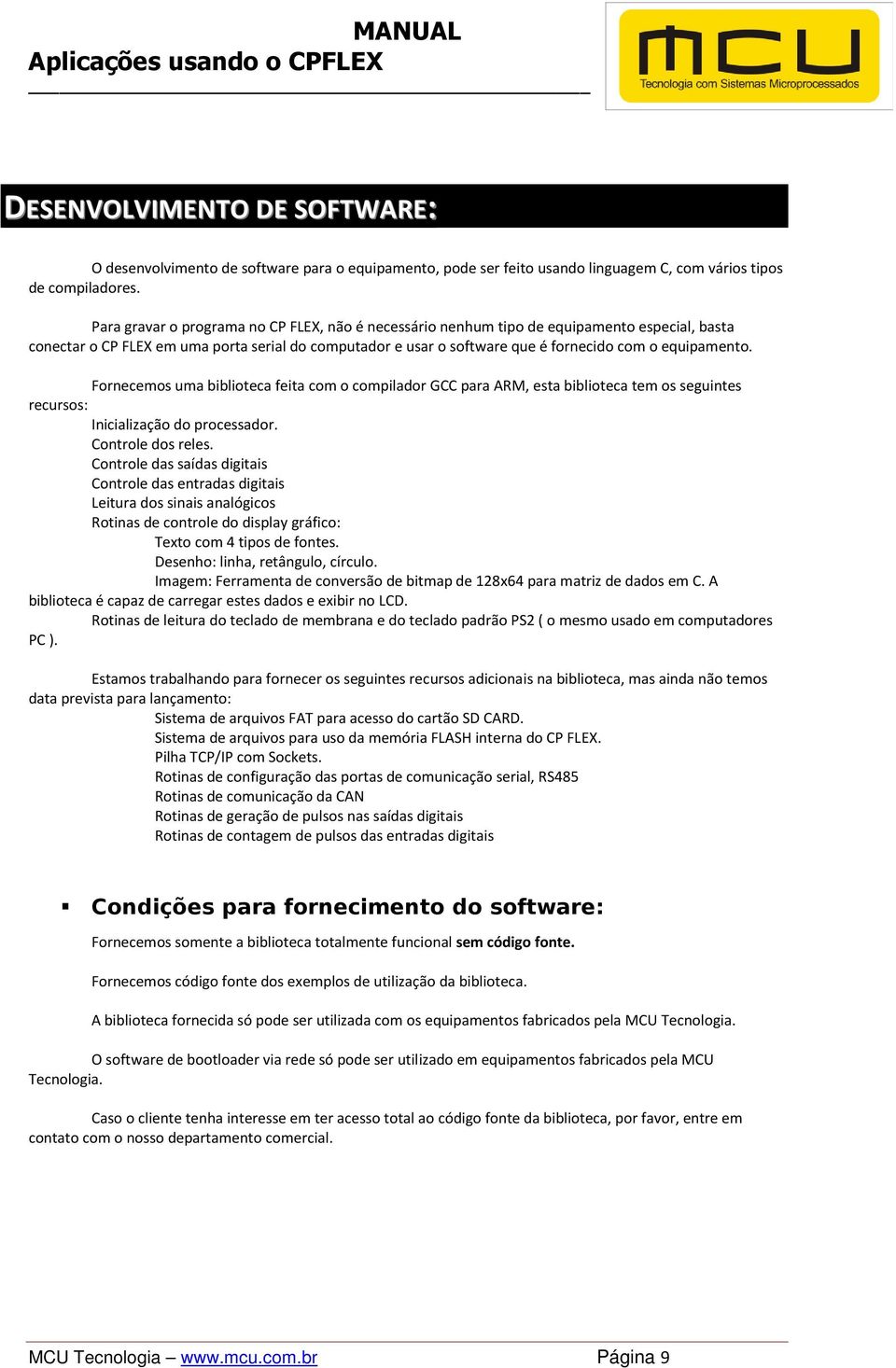 Fornecemos uma biblioteca feita com o compilador GCC para ARM, esta biblioteca tem os seguintes recursos: Inicialização do processador. Controle dos reles.