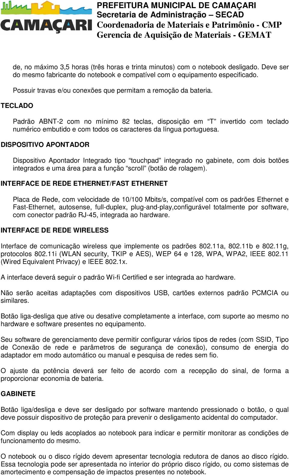 TECLADO Padrão ABNT-2 com no mínimo 82 teclas, disposição em T invertido com teclado numérico embutido e com todos os caracteres da língua portuguesa.