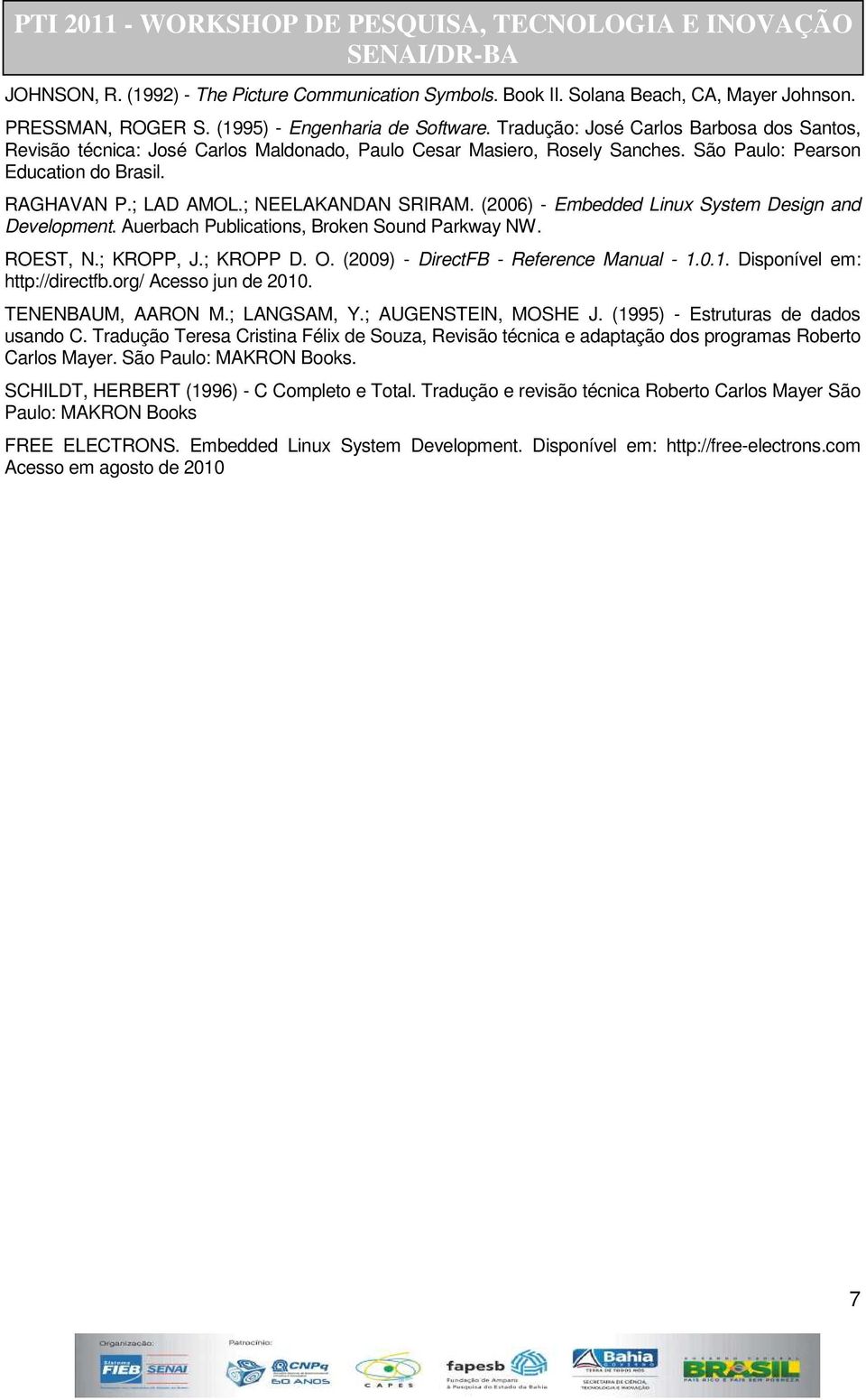 ; NEELAKANDAN SRIRAM. (2006) - Embedded Linux System Design and Development. Auerbach Publications, Broken Sound Parkway NW. ROEST, N.; KROPP, J.; KROPP D. O. (2009) - DirectFB - Reference Manual - 1.