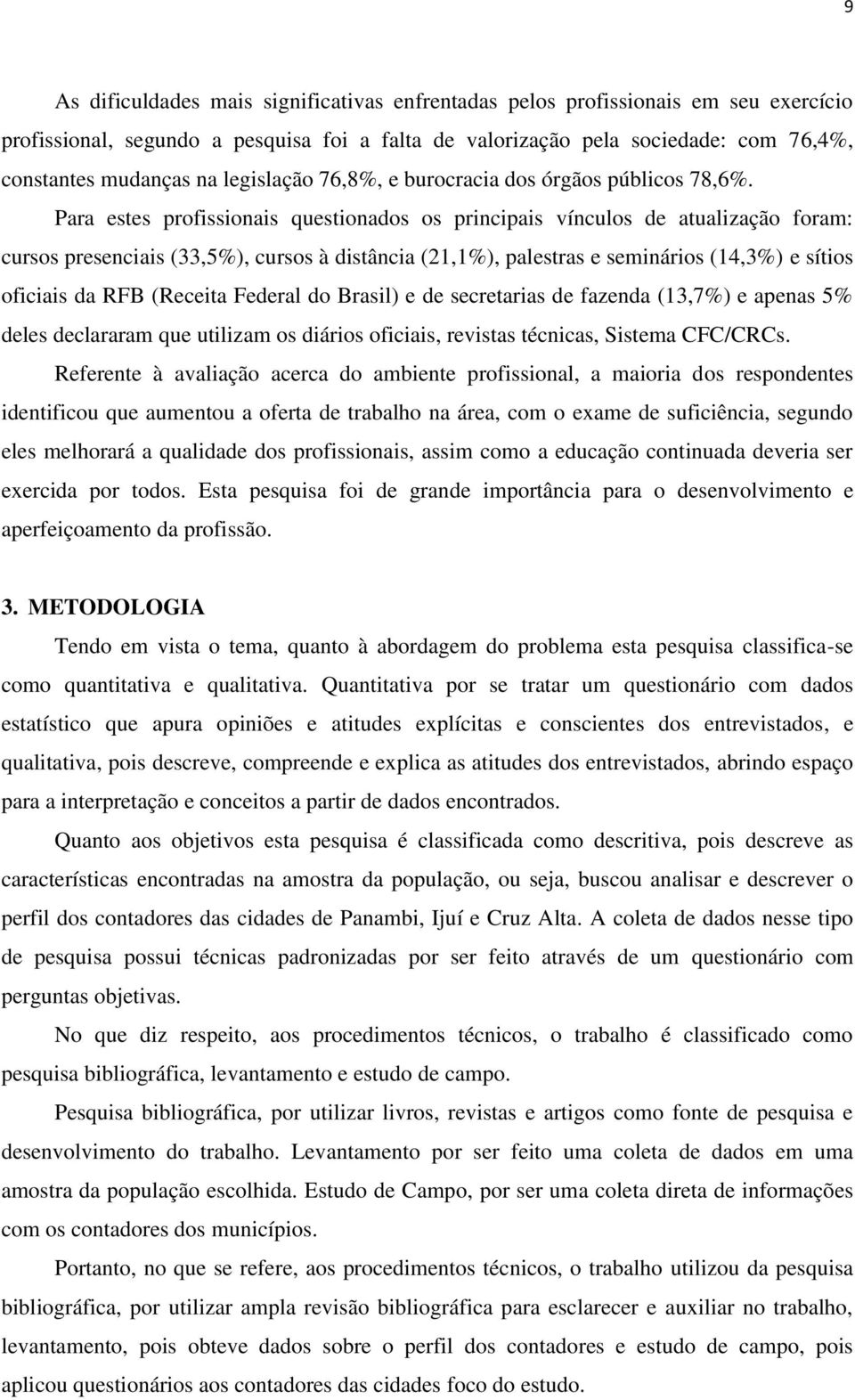 Para estes profissionais questionados os principais vínculos de atualização foram: cursos presenciais (33,5%), cursos à distância (21,1%), palestras e seminários (14,3%) e sítios oficiais da RFB