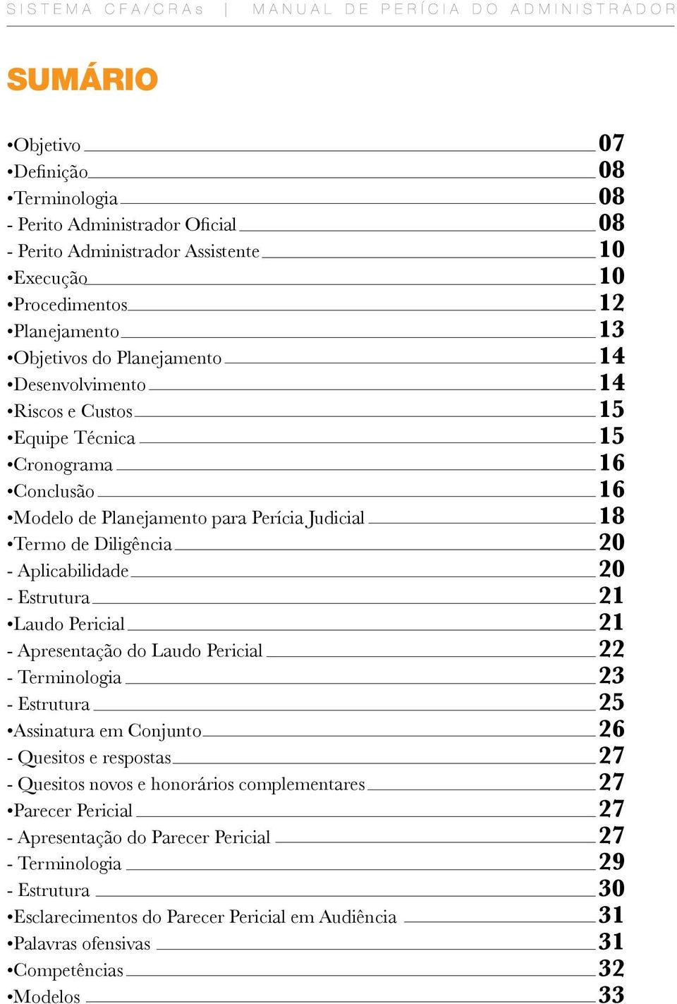 21 Laudo Pericial 21 - Apresentação do Laudo Pericial 22 - Terminologia 23 - Estrutura 25 Assinatura em Conjunto 26 - Quesitos e respostas 27 - Quesitos novos e honorários complementares 27