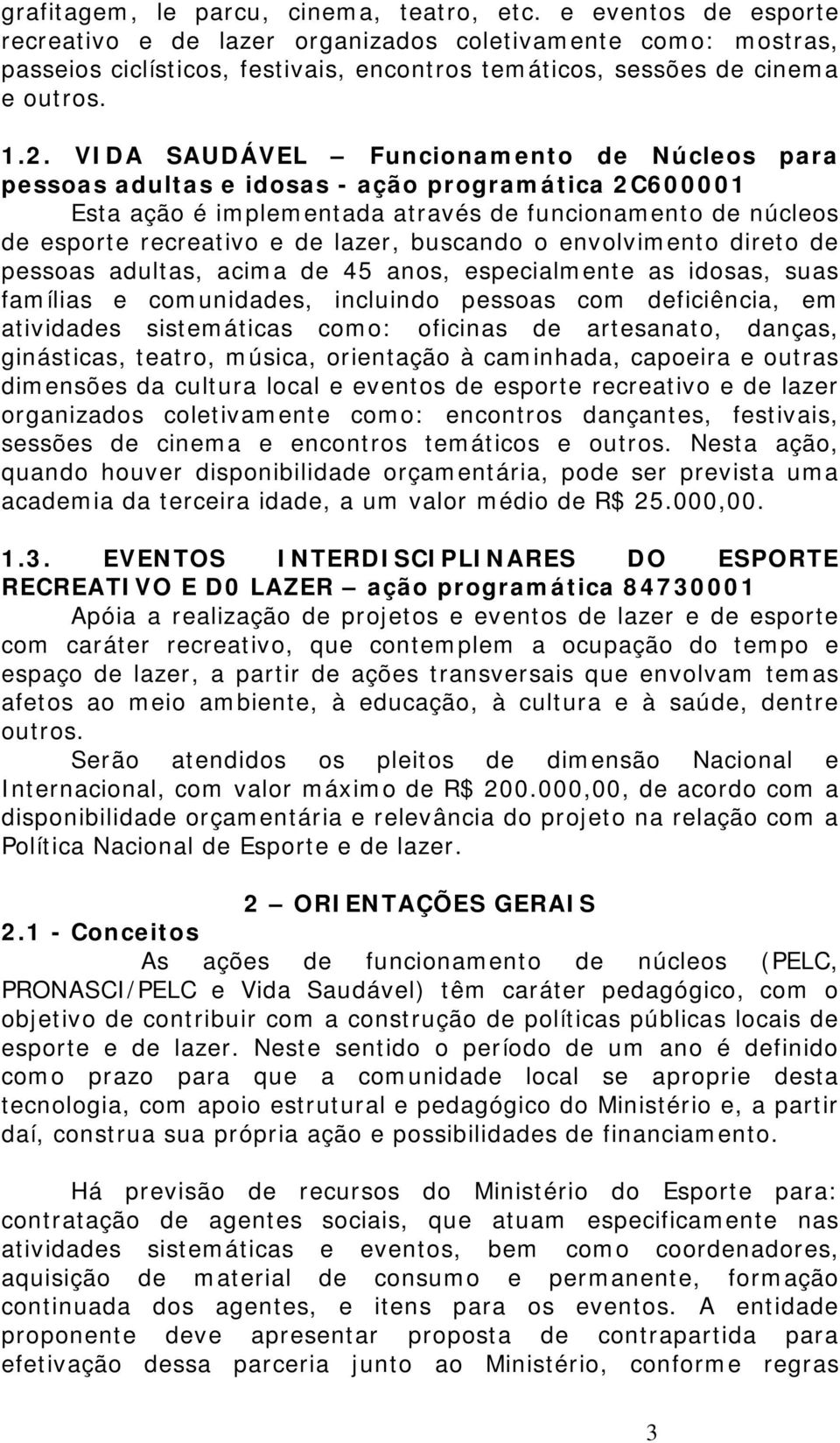 VIDA SAUDÁVEL Funcionamento de Núcleos para pessoas adultas e idosas - ação programática 2C600001 Esta ação é implementada através de funcionamento de núcleos de esporte recreativo e de lazer,