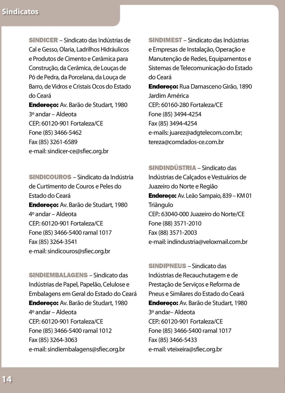 br SINDICOUROS Sindicato da Indústria de Curtimento de Couros e Peles do Estado do Ceará 4º andar Aldeota Fone (85) 3466-5400 ramal 1017 Fax (85) 3264-3541 e-mail: sindicouros@sfiec.org.